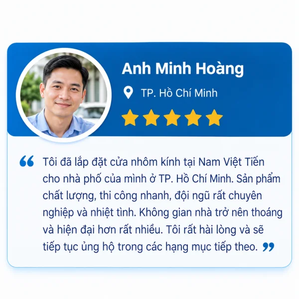Đánh giá 5 sao của Anh Minh Hoàng, TP. Hồ Chí Minh: lắp đặt cửa nhôm kính tại Nam Việt Tiến cho nhà phố, sản phẩm chất lượng, thi công nhanh, đội ngũ chuyên nghiệp và nhiệt tình