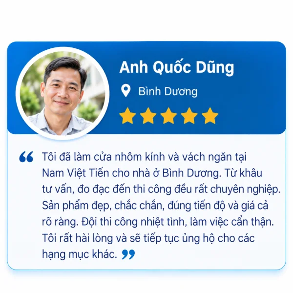 Đánh giá 5 sao của Anh Quốc Dũng, Bình Dương: làm cửa nhôm kính và vách ngăn tại Nam Việt Tiến, tư vấn, đo đạc, thi công chuyên nghiệp, sản phẩm đẹp chắc chắn, đúng tiến độ, giá cả rõ ràng