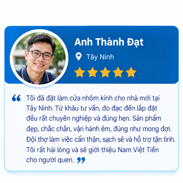 Đánh giá 5 sao của Anh Thành Đạt, Tây Ninh: đặt làm cửa nhôm kính cho nhà mới, tư vấn, đo đạc, lắp đặt chuyên nghiệp đúng hẹn, sản phẩm đẹp chắc chắn, vận hành êm